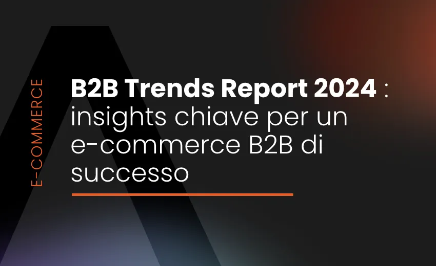 B2B Trends Report 2024: insights chiave per un e-commerce B2B di successo